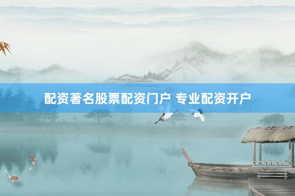配资著名股票配资门户 专业配资开户
