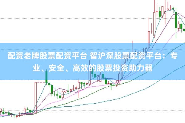 配资老牌股票配资平台 智沪深股票配资平台：专业、安全、高效的股票投资助力器