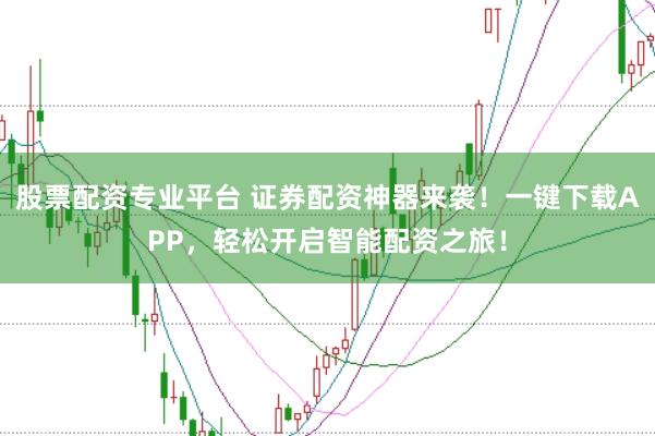 股票配资专业平台 证券配资神器来袭！一键下载APP，轻松开启智能配资之旅！