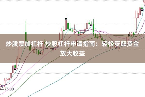 炒股票加杠杆 炒股杠杆申请指南：轻松获取资金放大收益