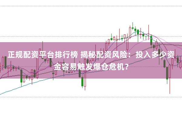 正规配资平台排行榜 揭秘配资风险：投入多少资金容易触发爆仓危机？