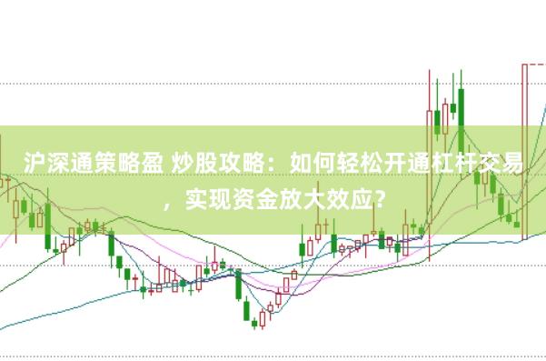 沪深通策略盈 炒股攻略：如何轻松开通杠杆交易，实现资金放大效应？