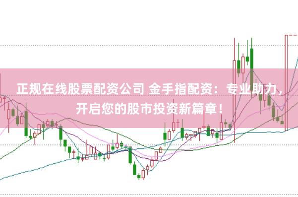 正规在线股票配资公司 金手指配资：专业助力，开启您的股市投资新篇章！
