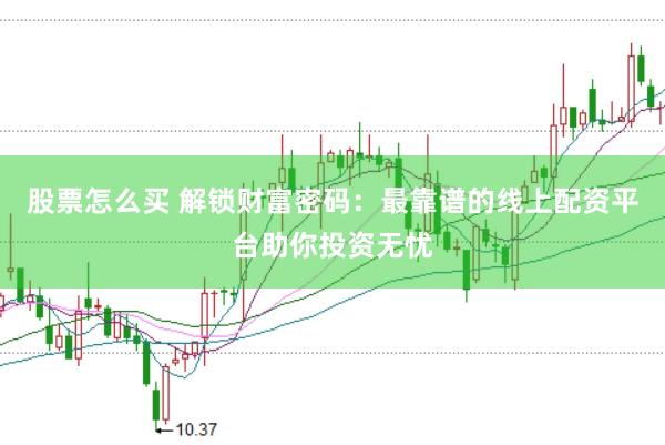股票怎么买 解锁财富密码：最靠谱的线上配资平台助你投资无忧