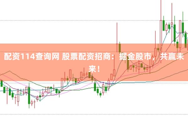 配资114查询网 股票配资招商：掘金股市，共赢未来！