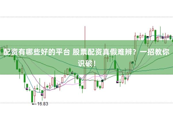 配资有哪些好的平台 股票配资真假难辨？一招教你识破！