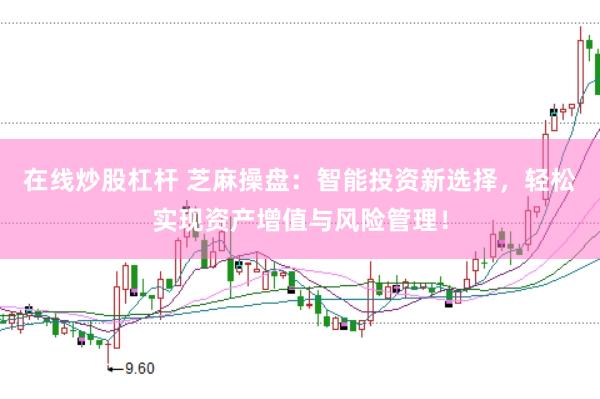 在线炒股杠杆 芝麻操盘：智能投资新选择，轻松实现资产增值与风险管理！