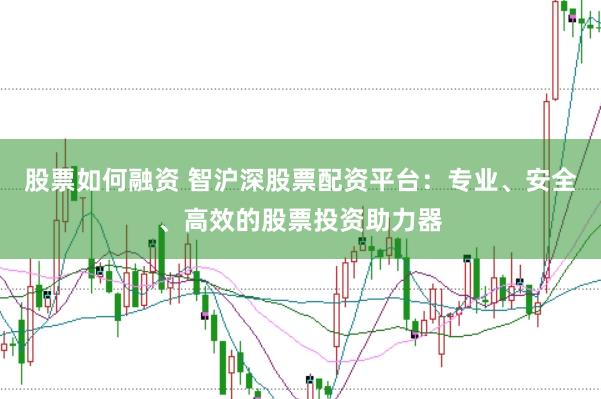 股票如何融资 智沪深股票配资平台：专业、安全、高效的股票投资助力器