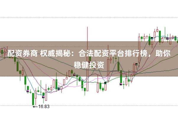 配资券商 权威揭秘：合法配资平台排行榜，助你稳健投资