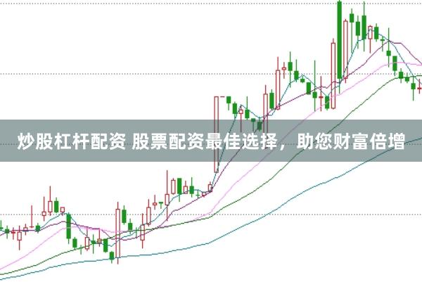 炒股杠杆配资 股票配资最佳选择，助您财富倍增