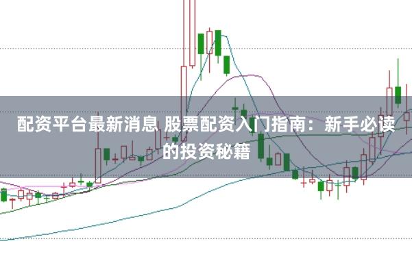 配资平台最新消息 股票配资入门指南：新手必读的投资秘籍