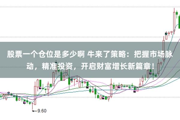 股票一个仓位是多少啊 牛来了策略：把握市场脉动，精准投资，开启财富增长新篇章！