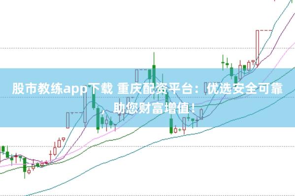 股市教练app下载 重庆配资平台：优选安全可靠，助您财富增值！