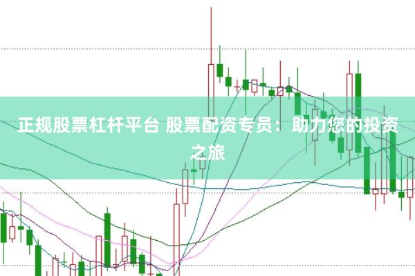 正规股票杠杆平台 股票配资专员：助力您的投资之旅