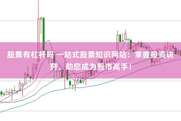 股票有杠杆吗 一站式股票知识网站：掌握投资诀窍，助您成为股市高手！
