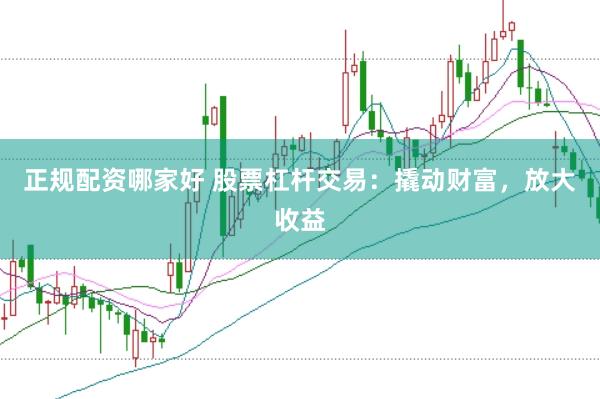 正规配资哪家好 股票杠杆交易：撬动财富，放大收益