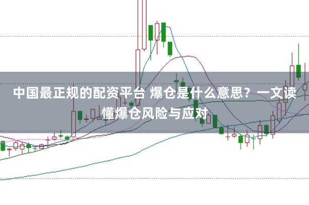 中国最正规的配资平台 爆仓是什么意思？一文读懂爆仓风险与应对
