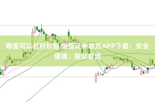 哪里可以杠杆炒股 恒信证券官方APP下载：安全便捷，投资首选