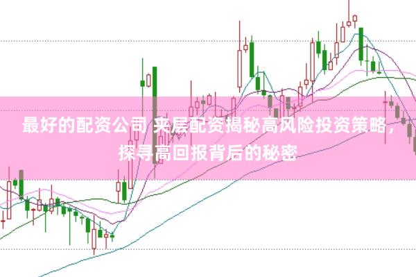 最好的配资公司 夹层配资揭秘高风险投资策略，探寻高回报背后的秘密