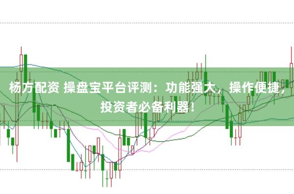 杨方配资 操盘宝平台评测：功能强大，操作便捷，投资者必备利器！