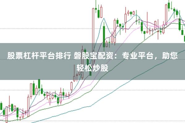 股票杠杆平台排行 磐股宝配资：专业平台，助您轻松炒股