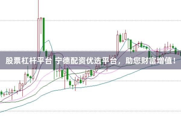 股票杠杆平台 宁德配资优选平台，助您财富增值！