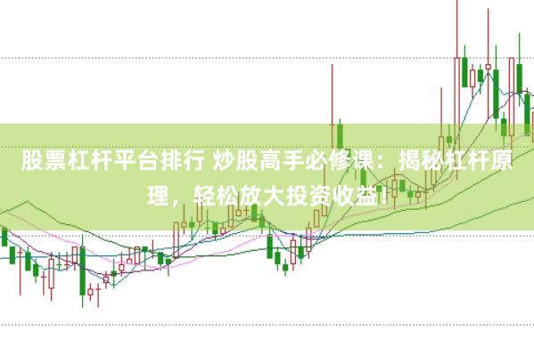 股票杠杆平台排行 炒股高手必修课：揭秘杠杆原理，轻松放大投资收益！