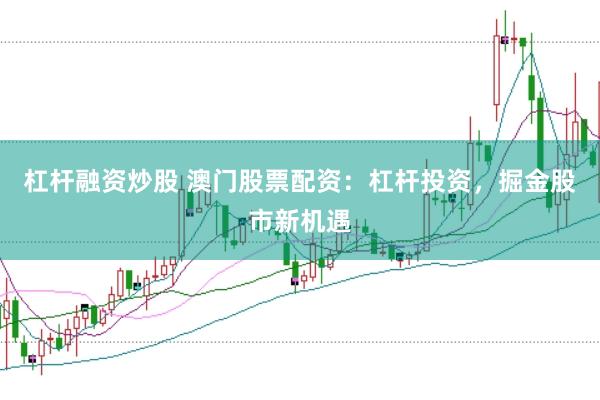 杠杆融资炒股 澳门股票配资：杠杆投资，掘金股市新机遇