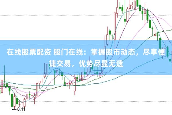 在线股票配资 股门在线：掌握股市动态，尽享便捷交易，优势尽显无遗