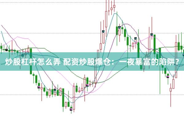 炒股杠杆怎么弄 配资炒股爆仓：一夜暴富的陷阱？