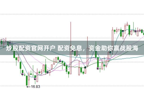 炒股配资官网开户 配资免息，资金助你赢战股海