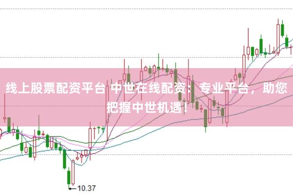 线上股票配资平台 中世在线配资：专业平台，助您把握中世机遇！