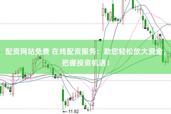 配资网站免费 在线配资服务：助您轻松放大资金，把握投资机遇！