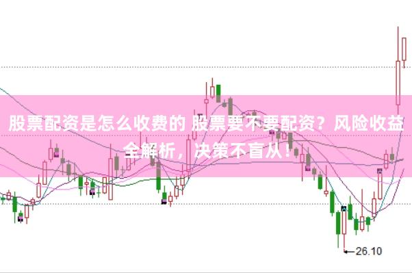 股票配资是怎么收费的 股票要不要配资？风险收益全解析，决策不盲从！