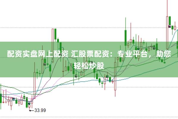 配资实盘网上配资 汇股票配资：专业平台，助您轻松炒股