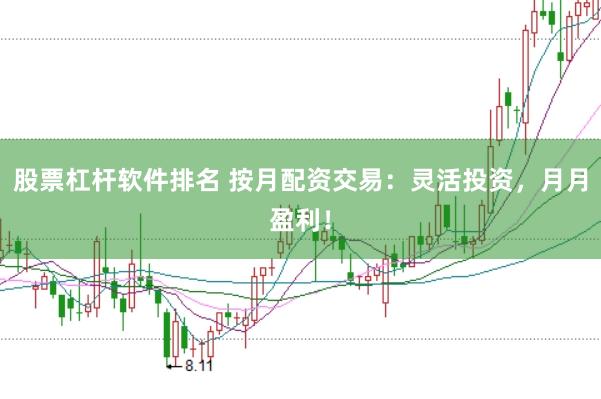 股票杠杆软件排名 按月配资交易：灵活投资，月月盈利！