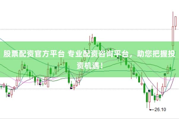股票配资官方平台 专业配资咨询平台，助您把握投资机遇！