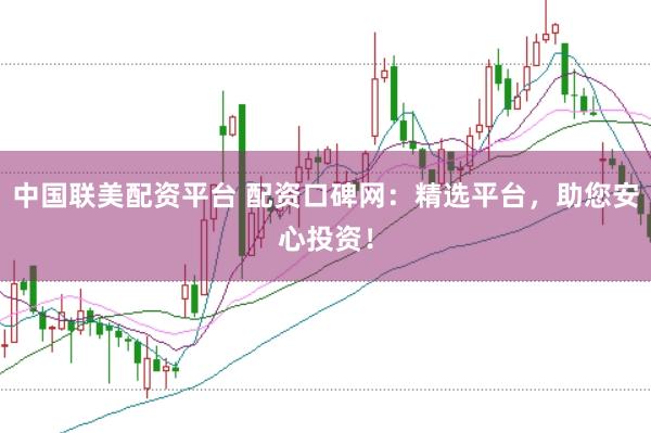 中国联美配资平台 配资口碑网：精选平台，助您安心投资！