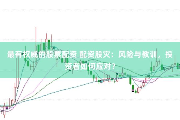 最有权威的股票配资 配资股灾：风险与教训，投资者如何应对？