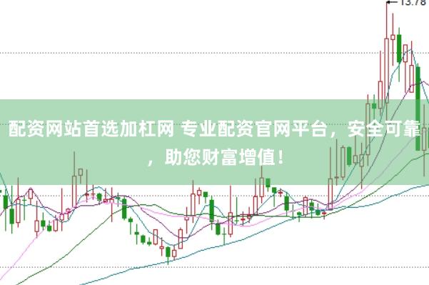 配资网站首选加杠网 专业配资官网平台，安全可靠，助您财富增值！