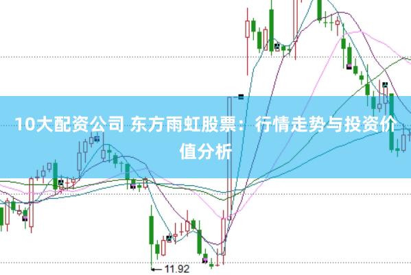 10大配资公司 东方雨虹股票：行情走势与投资价值分析