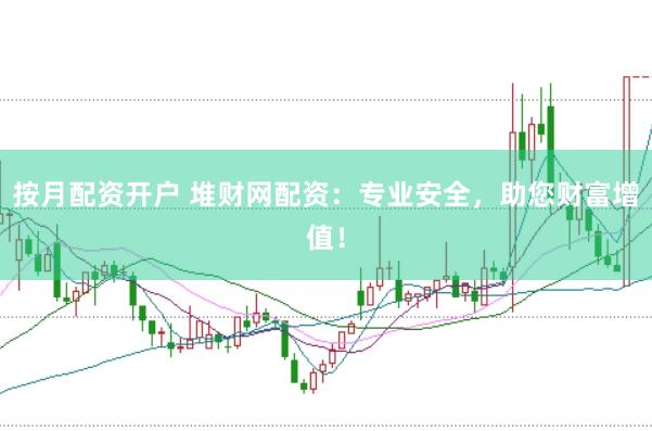 按月配资开户 堆财网配资：专业安全，助您财富增值！