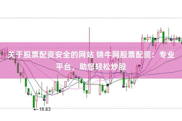 关于股票配资安全的网站 锦牛网股票配资：专业平台，助您轻松炒股