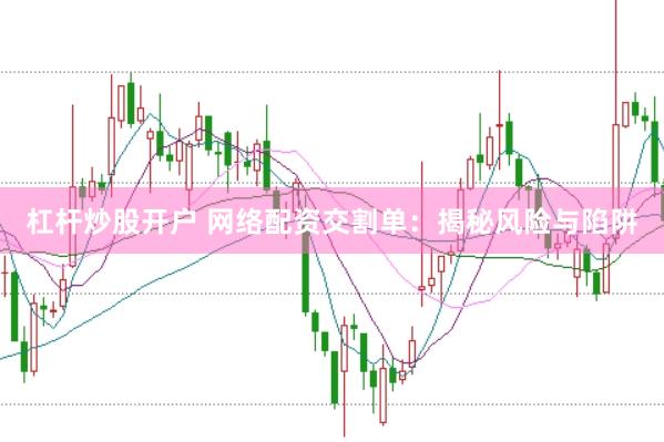 杠杆炒股开户 网络配资交割单：揭秘风险与陷阱