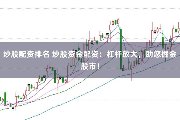 炒股配资排名 炒股资金配资：杠杆放大，助您掘金股市！