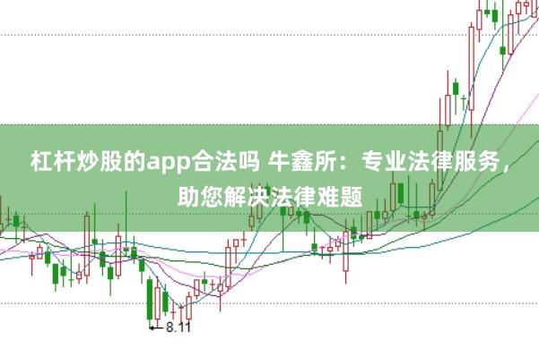 杠杆炒股的app合法吗 牛鑫所：专业法律服务，助您解决法律难题