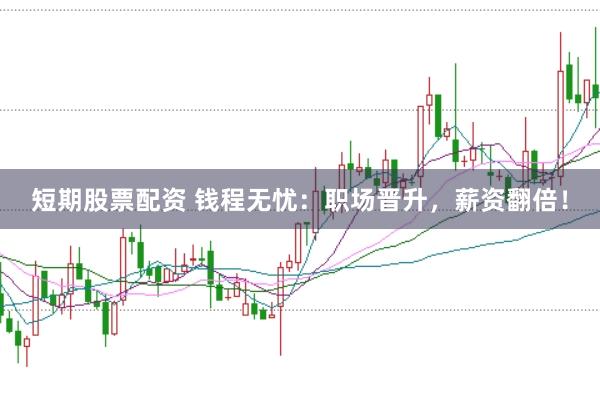 短期股票配资 钱程无忧：职场晋升，薪资翻倍！