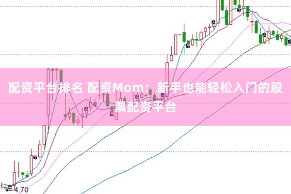 配资平台排名 配资Mom：新手也能轻松入门的股票配资平台