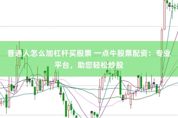 普通人怎么加杠杆买股票 一点牛股票配资：专业平台，助您轻松炒股