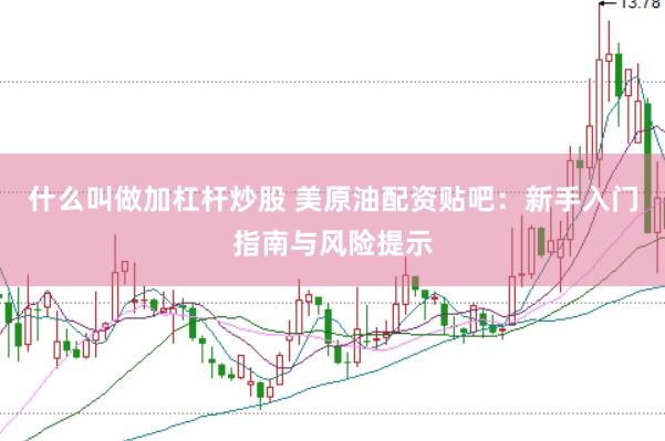 什么叫做加杠杆炒股 美原油配资贴吧：新手入门指南与风险提示